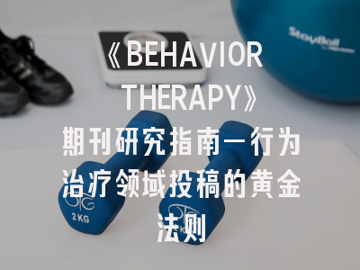 《BEHAVIOR THERAPY》期刊研究指南—行为治疗领域投稿的黄金法则
