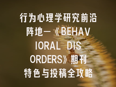 行为心理学研究前沿阵地—《BEHAVIORAL DISORDERS》期刊特色与投稿全攻略