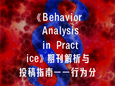 《Behavior Analysis in Practice》期刊解析与投稿指南——行为分析研究者的必读手册
