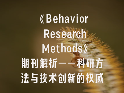 《Behavior Research Methods》期刊解析——科研方法与技术创新的权威平台