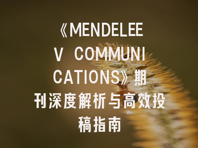 《MENDELEEV COMMUNICATIONS》期刊深度解析与高效投稿指南