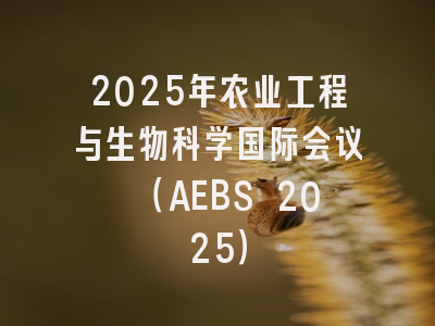 2025年农业工程与生物科学国际会议 （AEBS 2025）