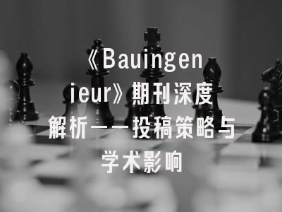 《Bauingenieur》期刊深度解析——投稿策略与学术影响