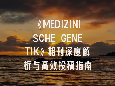 《MEDIZINISCHE GENETIK》期刊深度解析与高效投稿指南