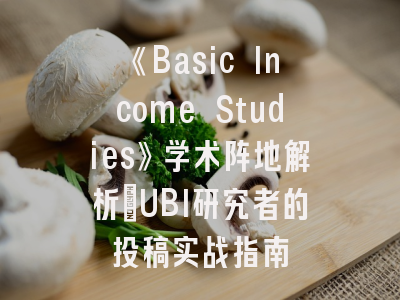 《Basic Income Studies》学术阵地解析｜UBI研究者的投稿实战指南