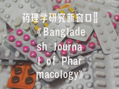 药理学研究新窗口：《Bangladesh Journal of Pharmacology》投稿全攻略