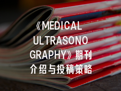 《MEDICAL ULTRASONOGRAPHY》期刊介绍与投稿策略