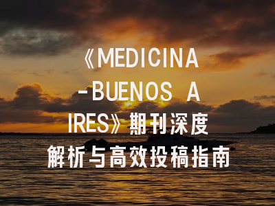 《MEDICINA-BUENOS AIRES》期刊深度解析与高效投稿指南