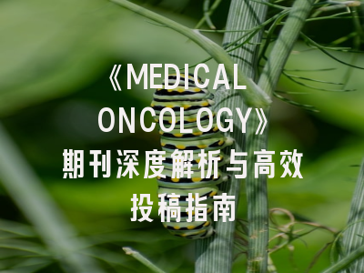 《MEDICAL ONCOLOGY》期刊深度解析与高效投稿指南