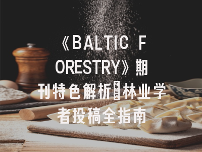 《BALTIC FORESTRY》期刊特色解析_林业学者投稿全指南