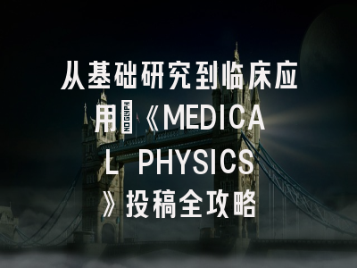 从基础研究到临床应用：《MEDICAL PHYSICS》投稿全攻略