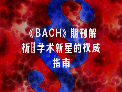 《BACH》期刊解析_学术新星的权威指南