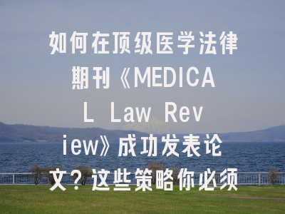如何在顶级医学法律期刊《MEDICAL Law Review》成功发表论文？这些策略你必须知道