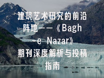 建筑艺术研究的前沿阵地——《Bagh-e Nazar》期刊深度解析与投稿指南