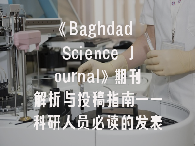 《Baghdad Science Journal》期刊解析与投稿指南——科研人员必读的发表秘籍