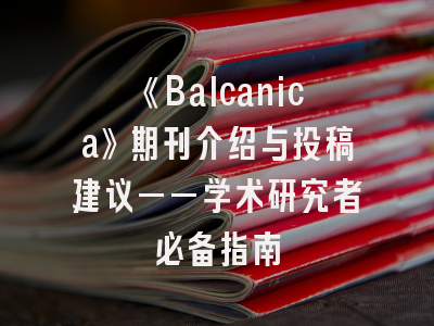 《Balcanica》期刊介绍与投稿建议——学术研究者必备指南