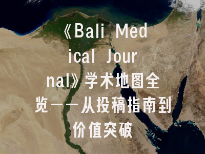 《Bali Medical Journal》学术地图全览——从投稿指南到价值突破