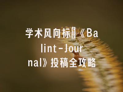 学术风向标｜《Balint-Journal》投稿全攻略