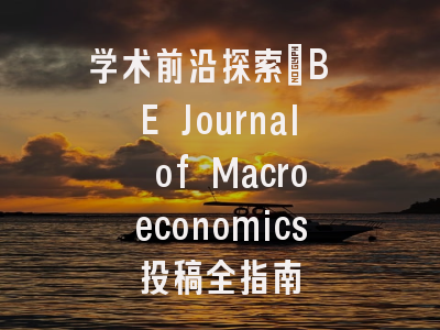 学术前沿探索_B E Journal of Macroeconomics投稿全指南