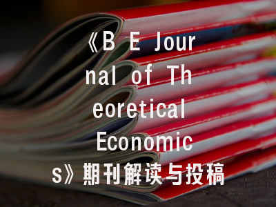 《B E Journal of Theoretical Economics》期刊解读与投稿策略指南