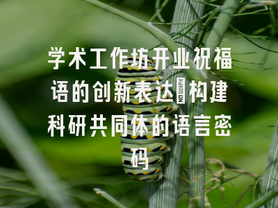 学术工作坊开业祝福语的创新表达_构建科研共同体的语言密码