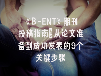 《B-ENT》期刊投稿指南：从论文准备到成功发表的9个关键步骤