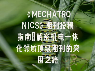 《MECHATRONICS》期刊投稿指南：解密机电一体化领域顶级期刊的突围之路