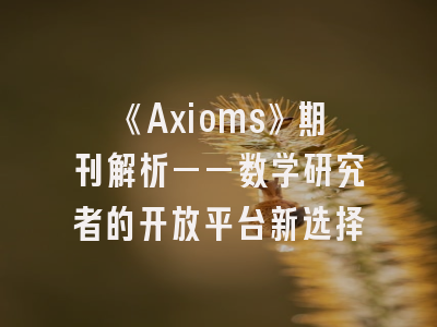 《Axioms》期刊解析——数学研究者的开放平台新选择