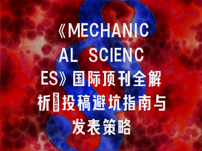 《MECHANICAL SCIENCES》国际顶刊全解析：投稿避坑指南与发表策略