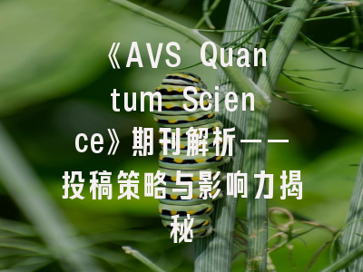 《AVS Quantum Science》期刊解析——投稿策略与影响力揭秘
