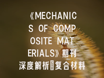 《MECHANICS OF COMPOSITE MATERIALS》期刊深度解析：复合材料领域科研工作者的必读指南