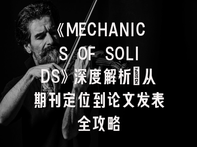 《MECHANICS OF SOLIDS》深度解析：从期刊定位到论文发表全攻略