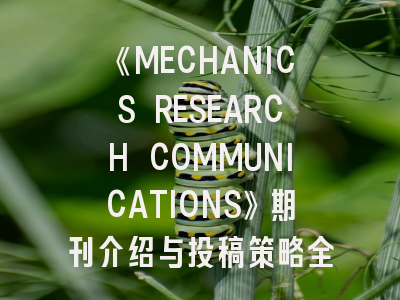 《MECHANICS RESEARCH COMMUNICATIONS》期刊介绍与投稿策略全解析