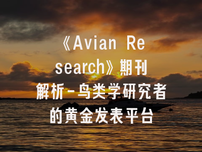 《Avian Research》期刊解析-鸟类学研究者的黄金发表平台
