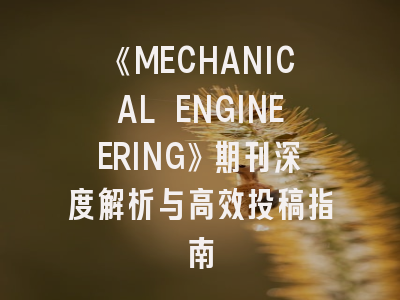 《MECHANICAL ENGINEERING》期刊深度解析与高效投稿指南
