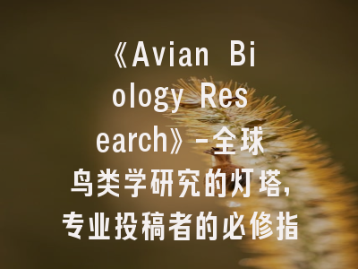 《Avian Biology Research》-全球鸟类学研究的灯塔，专业投稿者的必修指南