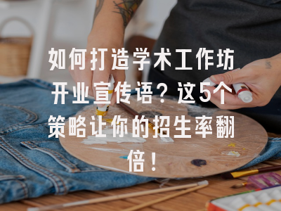 如何打造学术工作坊开业宣传语？这5个策略让你的招生率翻倍！