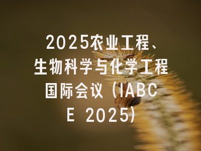 2025农业工程、生物科学与化学工程国际会议（IABCE 2025）