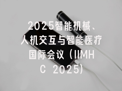 2025智能机械、人机交互与智能医疗国际会议（IIMHC 2025）