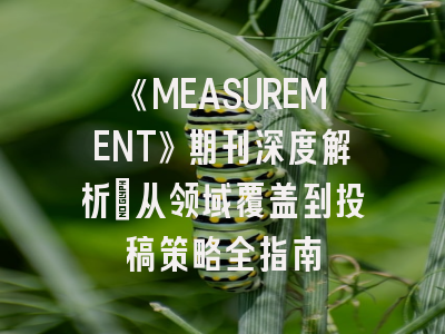 《MEASUREMENT》期刊深度解析：从领域覆盖到投稿策略全指南
