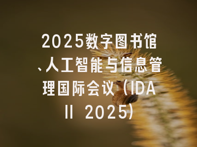 2025数字图书馆、人工智能与信息管理国际会议（IDAII 2025）