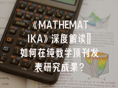 《MATHEMATIKA》深度解读：如何在纯数学顶刊发表研究成果？