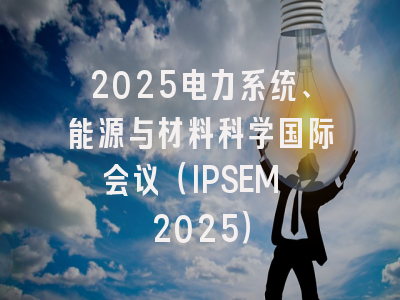 2025电力系统、能源与材料科学国际会议（IPSEM 2025）