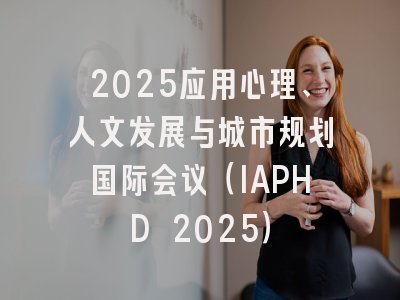 2025应用心理、人文发展与城市规划国际会议（IAPHD 2025）