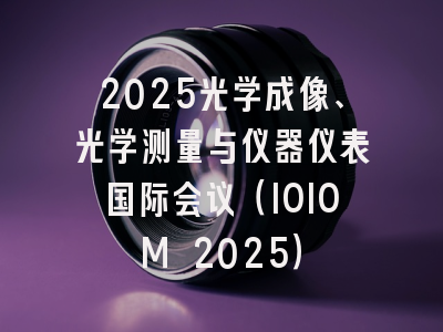 2025光学成像、光学测量与仪器仪表国际会议（IOIOM 2025）