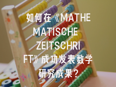 如何在《MATHEMATISCHE ZEITSCHRIFT》成功发表数学研究成果？