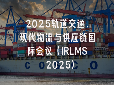 2025轨道交通、现代物流与供应链国际会议（IRLMS 2025）