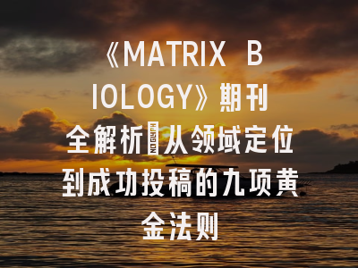 《MATRIX BIOLOGY》期刊全解析：从领域定位到成功投稿的九项黄金法则
