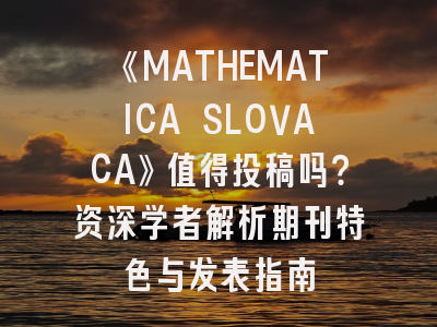 《MATHEMATICA SLOVACA》值得投稿吗？资深学者解析期刊特色与发表指南