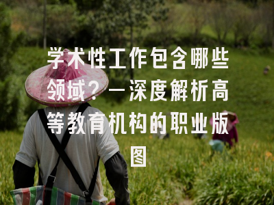 学术性工作包含哪些领域？—深度解析高等教育机构的职业版图